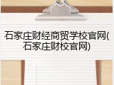 石家庄财经商贸学校官网(石家庄财校官网)