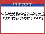 拉萨城关数控培训学校怎么报名(拉萨数控培训报名)