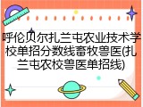 呼伦贝尔扎兰屯农业技术学校单招分数线畜牧兽医(扎兰屯农校兽医单招线)