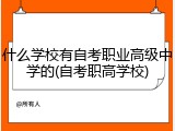 什么学校有自考职业高级中学的(自考职高学校)