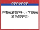 济南长清高考补习学校(长清高复学校)