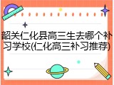 韶关仁化县高三生去哪个补习学校(仁化高三补习推荐)