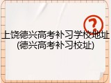 上饶德兴高考补习学校地址(德兴高考补习校址)