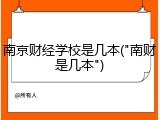 南京财经学校是几本("南财是几本")