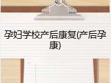 孕妇学校产后康复(产后孕康)