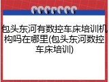 包头东河有数控车床培训机构吗在哪里(包头东河数控车床培训)
