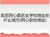 吴忠同心县农业学校地址在什么地方(同心农校地址)
