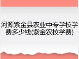 河源紫金县农业中专学校学费多少钱(紫金农校学费)