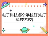 电子科技哪个学校好(电子科技名校)