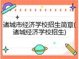 诸城市经济学校招生简章(诸城经济学校招生)