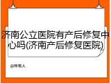 济南公立医院有产后修复中心吗(济南产后修复医院)
