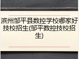 滨州邹平县数控学校哪家好技校招生(邹平数控技校招生)