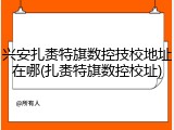 兴安扎赉特旗数控技校地址在哪(扎赉特旗数控校址)