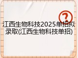江西生物科技2025单招拟录取(江西生物科技单招)