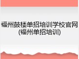 福州鼓楼单招培训学校官网(福州单招培训)