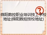绵阳数控职业培训技工学校地址(绵阳数控技校地址)