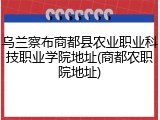 乌兰察布商都县农业职业科技职业学院地址(商都农职院地址)