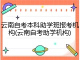 云南自考本科助学班报考机构(云南自考助学机构)