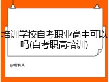 培训学校自考职业高中可以吗(自考职高培训)