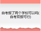 自考报了两个学校可以吗(自考双报可行)