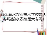 新余渝水农业技术学校是大专吗(渝水农校是大专吗)