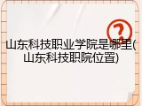 山东科技职业学院是哪里(山东科技职院位置)