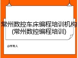 常州数控车床编程培训机构(常州数控编程培训)