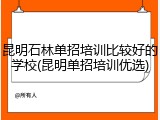 昆明石林单招培训比较好的学校(昆明单招培训优选)
