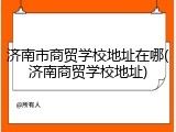 济南市商贸学校地址在哪(济南商贸学校地址)