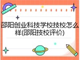 邵阳创业科技学校技校怎么样(邵阳技校评价)