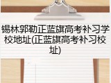 锡林郭勒正蓝旗高考补习学校地址(正蓝旗高考补习校址)