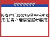 长春产后康复师报考指南费用(长春产后康复报考费用)