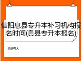 信阳息县专升本补习机构报名时间(息县专升本报名)