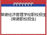 常德经济管理学校职校招生(常德职校招生)