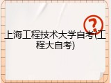 上海工程技术大学自考(工程大自考)