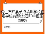 铜仁石阡县单招培训学校正规学校有那些(石阡单招正规校)