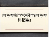 自考专科学校招生(自考专科招生)