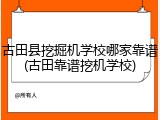 古田县挖掘机学校哪家靠谱(古田靠谱挖机学校)