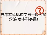 自考本科机构学费一般为多少(自考本科学费)