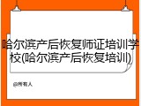 哈尔滨产后恢复师证培训学校(哈尔滨产后恢复培训)