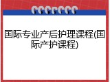 国际专业产后护理课程(国际产护课程)