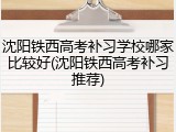沈阳铁西高考补习学校哪家比较好(沈阳铁西高考补习推荐)
