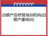 白银产后修复培训机构(白银产康培训)