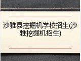 沙雅县挖掘机学校招生(沙雅挖掘机招生)