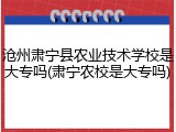 沧州肃宁县农业技术学校是大专吗(肃宁农校是大专吗)