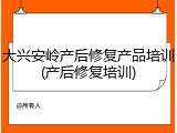 大兴安岭产后修复产品培训(产后修复培训)