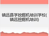 镇远县学挖掘机培训学校(镇远挖掘机培训)
