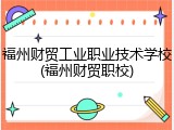 福州财贸工业职业技术学校(福州财贸职校)