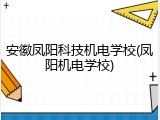 安徽凤阳科技机电学校(凤阳机电学校)