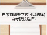 自考有哪些学校可以选择(自考院校选择)